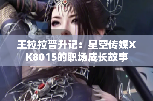 王拉拉晉升記：星空傳媒XK8015的職場成長故事