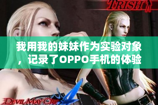 我用我的妹妹作為實(shí)驗(yàn)對象，記錄了OPPO手機(jī)的體驗(yàn)