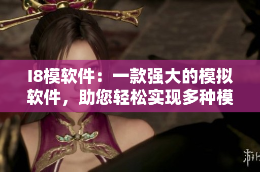 I8模軟件：一款強(qiáng)大的模擬軟件，助您輕松實(shí)現(xiàn)多種模擬需求