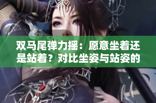 雙馬尾彈力搖：愿意坐著還是站著？對比坐姿與站姿的影響
