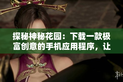 探秘神秘花園：下載一款極富創(chuàng)意的手機應用程序，讓你的休閑時光更加愉悅！