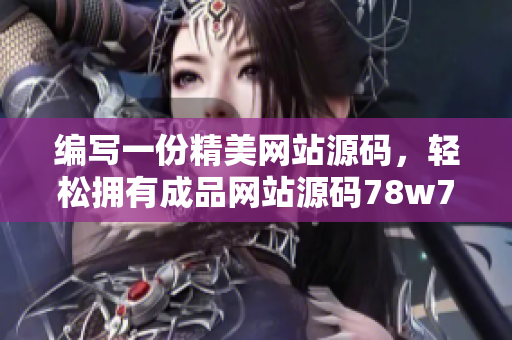 編寫一份精美網(wǎng)站源碼，輕松擁有成品網(wǎng)站源碼78w78