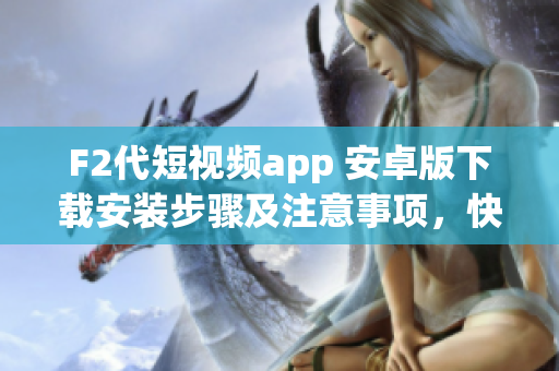 F2代短視頻app 安卓版下載安裝步驟及注意事項(xiàng)，快速輕松體驗(yàn)精彩視頻分享平臺(tái)