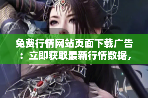 免費(fèi)行情網(wǎng)站頁(yè)面下載廣告：立即獲取最新行情數(shù)據(jù)，全免費(fèi)下載體驗(yàn)享受！