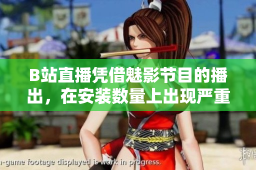 B站直播憑借魅影節(jié)目的播出，在安裝數(shù)量上出現(xiàn)嚴(yán)重下滑
