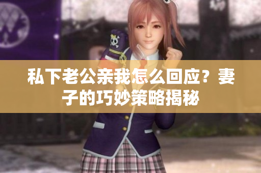 私下老公親我怎么回應？妻子的巧妙策略揭秘