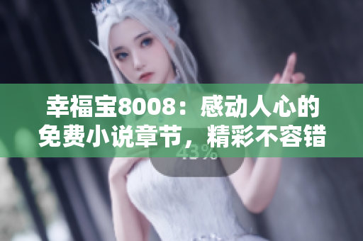幸福寶8008：感動人心的免費(fèi)小說章節(jié)，精彩不容錯過