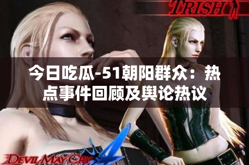 今日吃瓜-51朝陽群眾：熱點事件回顧及輿論熱議
