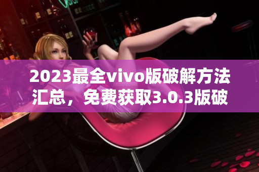 2023最全vivo版破解方法匯總，免費獲取3.0.3版破解攻略