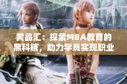 黃品匯：探索MBA教育的黑科技，助力學(xué)員實(shí)現(xiàn)職業(yè)突破