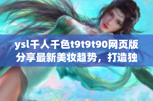 ysl千人千色t9t9t90網(wǎng)頁版分享最新美妝趨勢，打造獨特魅力
