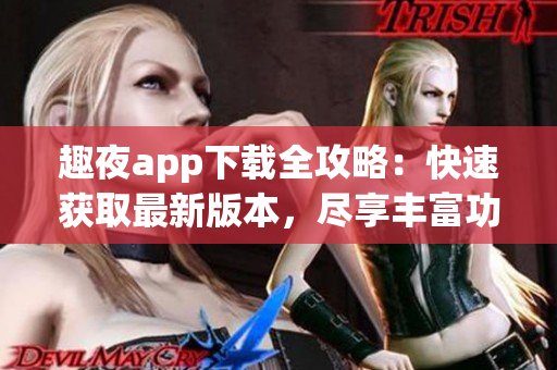 趣夜app下載全攻略：快速獲取最新版本，盡享豐富功能