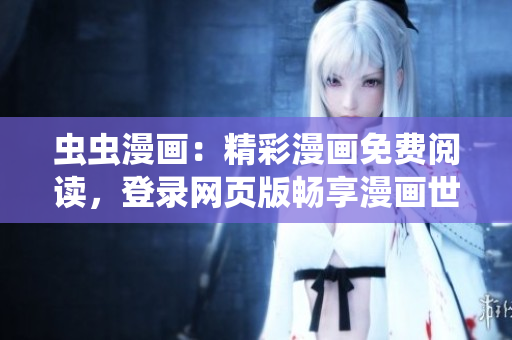 蟲(chóng)蟲(chóng)漫畫(huà)：精彩漫畫(huà)免費(fèi)閱讀，登錄網(wǎng)頁(yè)版暢享漫畫(huà)世界