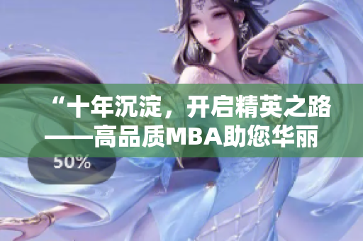 “十年沉淀，開啟精英之路——高品質(zhì)MBA助您華麗轉(zhuǎn)身”