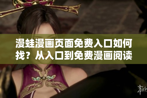 漫蛙漫畫(huà)頁(yè)面免費(fèi)入口如何找？從入口到免費(fèi)漫畫(huà)閱讀，一網(wǎng)打盡