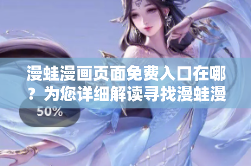 漫蛙漫畫(huà)頁(yè)面免費(fèi)入口在哪？為您詳細(xì)解讀尋找漫蛙漫畫(huà)免費(fèi)入口攻略