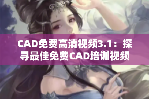 CAD免費(fèi)高清視頻3.1：探尋最佳免費(fèi)CAD培訓(xùn)視頻
