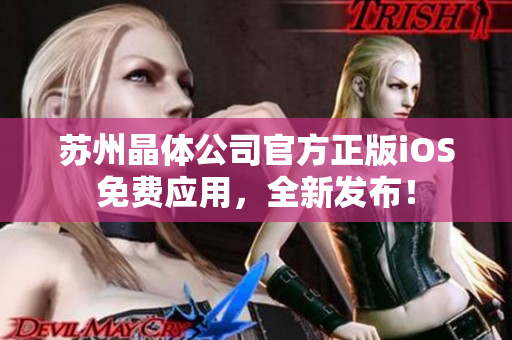 蘇州晶體公司官方正版iOS免費(fèi)應(yīng)用，全新發(fā)布！