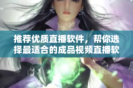 推薦優(yōu)質直播軟件，幫你選擇最適合的成品視頻直播軟件