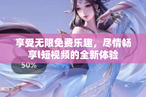 享受無限免費(fèi)樂趣，盡情暢享l短視頻的全新體驗(yàn)