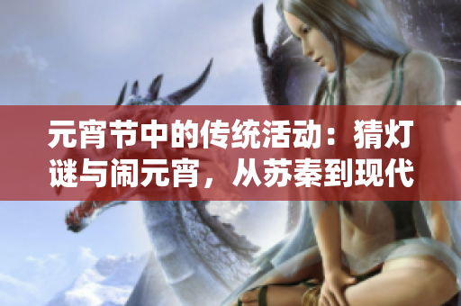 元宵節(jié)中的傳統(tǒng)活動(dòng)：猜燈謎與鬧元宵，從蘇秦到現(xiàn)代社會(huì)的新演變