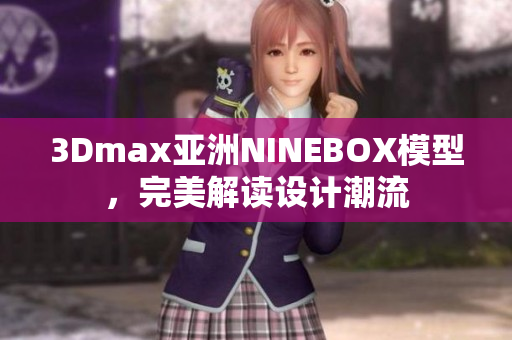 3Dmax亞洲NINEBOX模型，完美解讀設(shè)計(jì)潮流