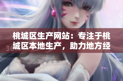 桃城區(qū)生產(chǎn)網(wǎng)站：專注于桃城區(qū)本地生產(chǎn)，助力地方經(jīng)濟(jì)發(fā)展