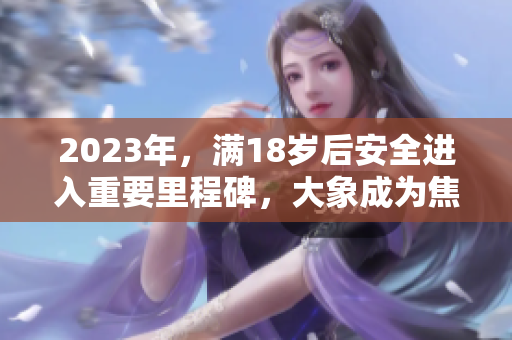 2023年，滿18歲后安全進入重要里程碑，大象成為焦點