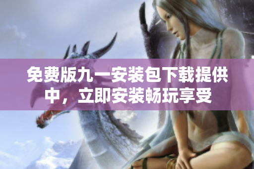 免費(fèi)版九一安裝包下載提供中，立即安裝暢玩享受