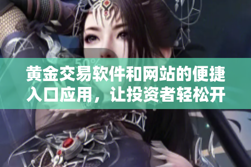 黃金交易軟件和網(wǎng)站的便捷入口應(yīng)用，讓投資者輕松開(kāi)啟黃金交易。