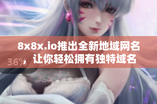 8x8x.io推出全新地域網(wǎng)名，讓你輕松擁有獨特域名