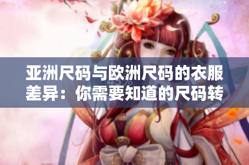 亞洲尺碼與歐洲尺碼的衣服差異：你需要知道的尺碼轉(zhuǎn)換和購買建議
