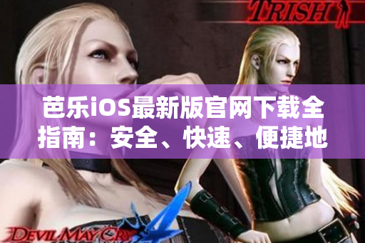 芭樂iOS最新版官網(wǎng)下載全指南：安全、快速、便捷地獲取最新版本的芭樂iOS應(yīng)用