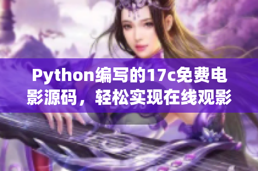 Python編寫的17c免費(fèi)電影源碼，輕松實(shí)現(xiàn)在線觀影功能