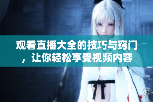 觀看直播大全的技巧與竅門，讓你輕松享受視頻內(nèi)容