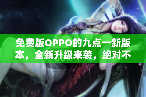 免費版OPPO的九點一新版本，全新升級來襲，絕對不能錯過！