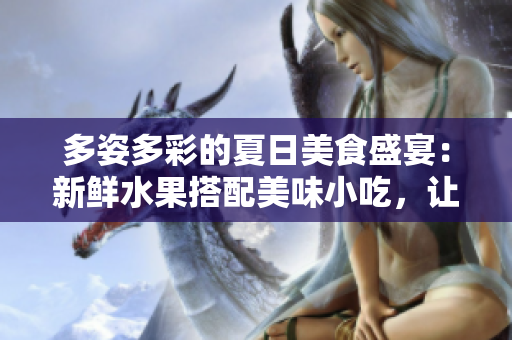 多姿多彩的夏日美食盛宴：新鮮水果搭配美味小吃，讓你愛不釋手的翡翠手鐲
