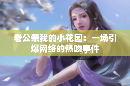 老公親我的小花園：一場引爆網(wǎng)絡(luò)的熱吻事件