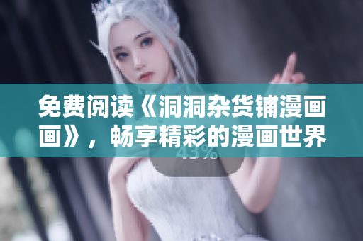 免費(fèi)閱讀《洞洞雜貨鋪漫畫畫》，暢享精彩的漫畫世界