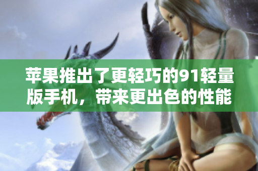蘋果推出了更輕巧的91輕量版手機(jī)，帶來更出色的性能和便攜體驗(yàn)
