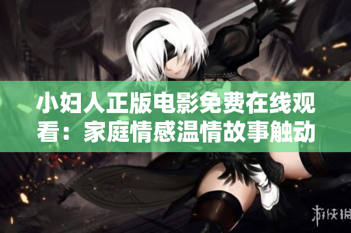 小婦人正版電影免費(fèi)在線觀看：家庭情感溫情故事觸動(dòng)心靈