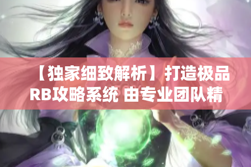 【獨(dú)家細(xì)致解析】打造極品RB攻略系統(tǒng) 由專業(yè)團(tuán)隊(duì)精心設(shè)計(jì)，助你事半功倍！