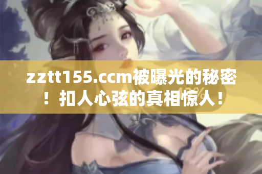 zztt155.ccm被曝光的秘密！扣人心弦的真相驚人！