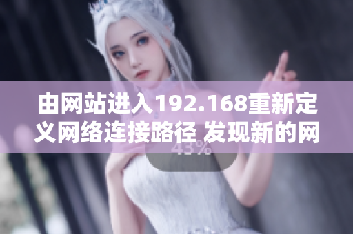 由網(wǎng)站進(jìn)入192.168重新定義網(wǎng)絡(luò)連接路徑 發(fā)現(xiàn)新的網(wǎng)絡(luò)門(mén)戶