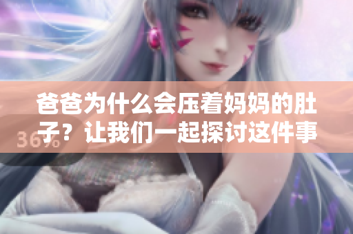 爸爸為什么會(huì)壓著媽媽的肚子？讓我們一起探討這件事情的原因