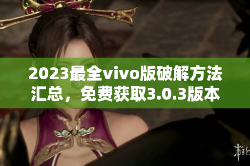 2023最全vivo版破解方法匯總，免費(fèi)獲取3.0.3版本破解攻略
