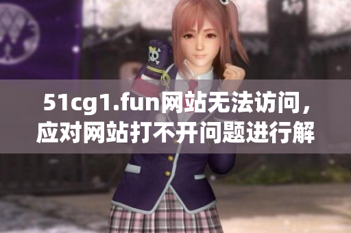 51cg1.fun網(wǎng)站無法訪問，應(yīng)對(duì)網(wǎng)站打不開問題進(jìn)行解決