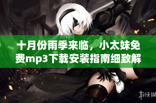 十月份雨季來(lái)臨，小太妹免費(fèi)mp3下載安裝指南細(xì)致解讀