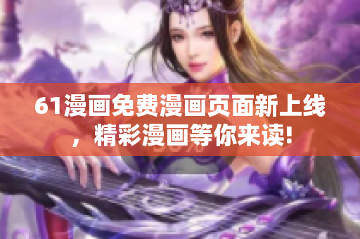 61漫畫免費(fèi)漫畫頁面新上線，精彩漫畫等你來讀!