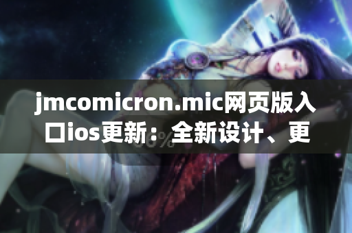 jmcomicron.mic網(wǎng)頁(yè)版入口ios更新：全新設(shè)計(jì)、更多功能，讓您暢享多彩漫畫世界